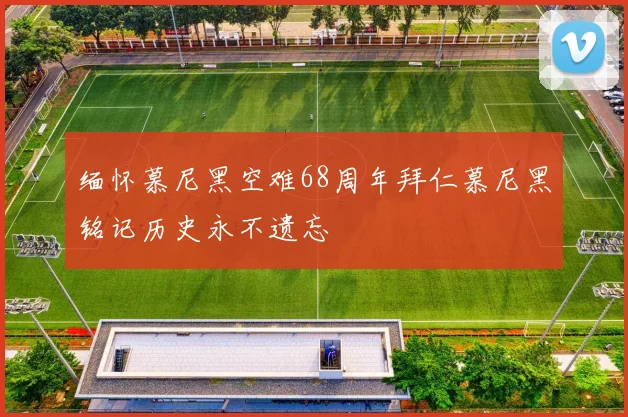 缅怀慕尼黑空难68周年拜仁慕尼黑铭记历史永不遗忘