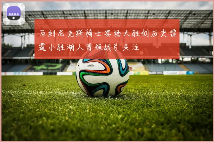 马刺尼克斯骑士客场大胜创历史雷霆小胜湖人晋级战引关注