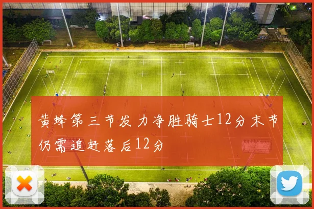 黄蜂第三节发力净胜骑士12分末节仍需追赶落后12分