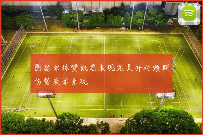 图赫尔称赞凯恩表现完美并对赖斯伤势表示乐观