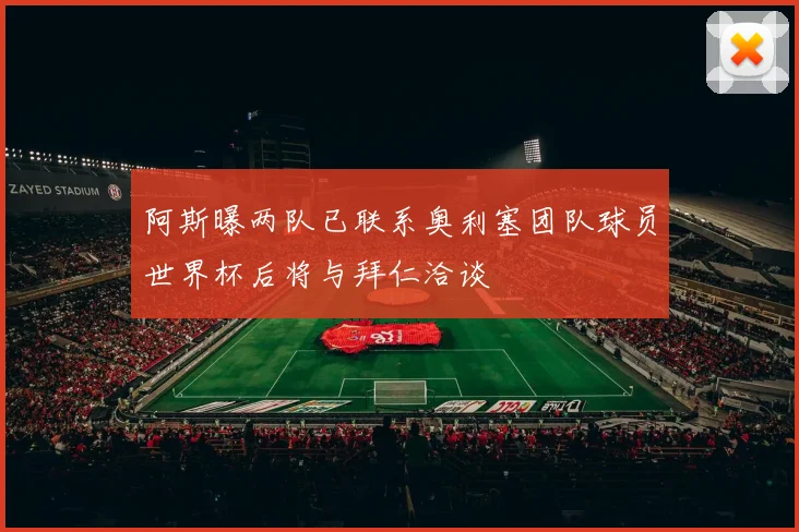 阿斯曝两队已联系奥利塞团队球员世界杯后将与拜仁洽谈