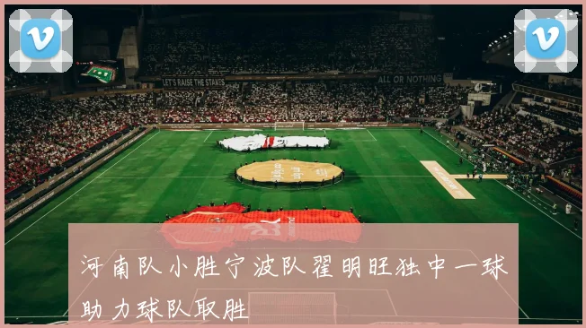 河南队小胜宁波队翟明旺独中一球助力球队取胜