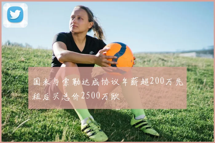 国米与索勒达成协议年薪超200万先租后买总价2500万欧